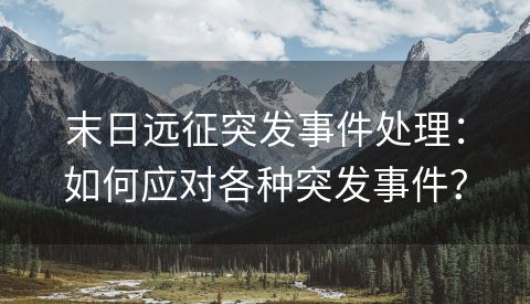 末日远征突发事件处理：如何应对各种突发事件？