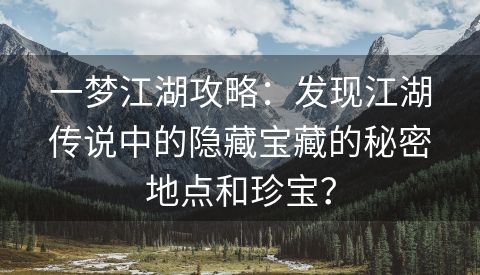一梦江湖攻略：发现江湖传说中的隐藏宝藏的秘密地点和珍宝？