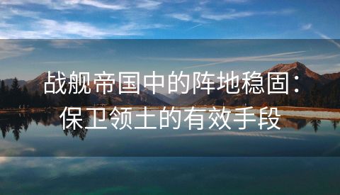 战舰帝国中的阵地稳固：保卫领土的有效手段