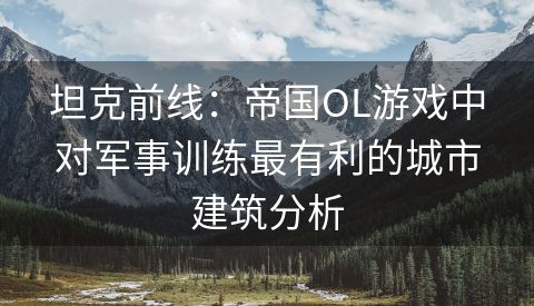 坦克前线：帝国OL游戏中对军事训练最有利的城市建筑分析