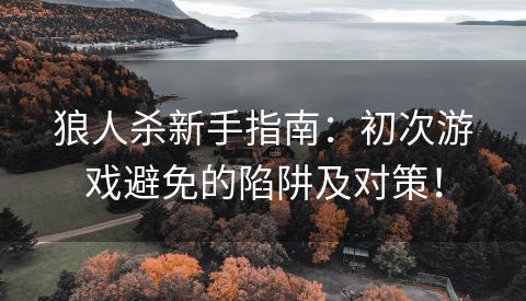 狼人杀新手指南：初次游戏避免的陷阱及对策！