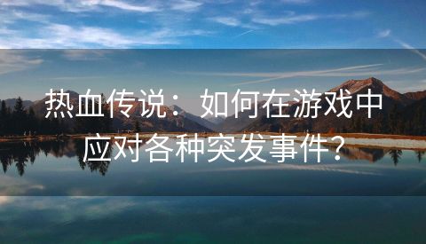 热血传说：如何在游戏中应对各种突发事件？