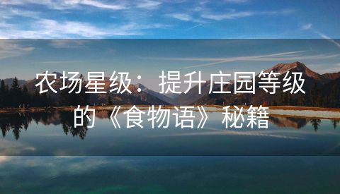 农场星级：提升庄园等级的《食物语》秘籍