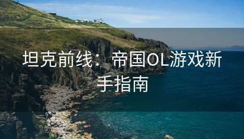 坦克前线：帝国OL游戏新手指南