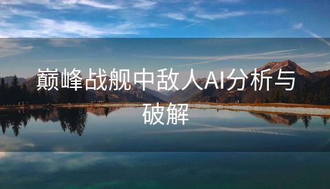巅峰战舰中敌人AI分析与破解