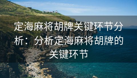 定海麻将胡牌关键环节分析：分析定海麻将胡牌的关键环节