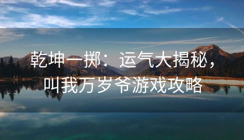 乾坤一掷：运气大揭秘，叫我万岁爷游戏攻略