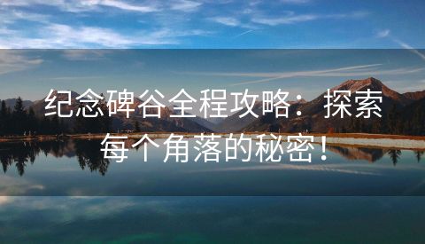 纪念碑谷全程攻略：探索每个角落的秘密！