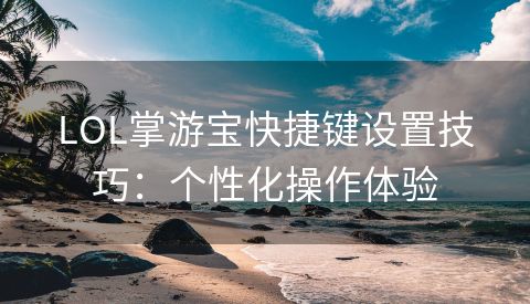 LOL掌游宝快捷键设置技巧：个性化操作体验