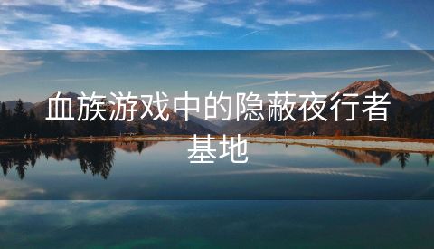血族游戏中的隐蔽夜行者基地