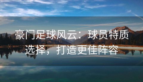 豪门足球风云：球员特质选择，打造更佳阵容
