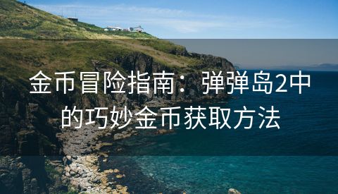 金币冒险指南：弹弹岛2中的巧妙金币获取方法