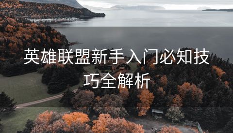 英雄联盟新手入门必知技巧全解析