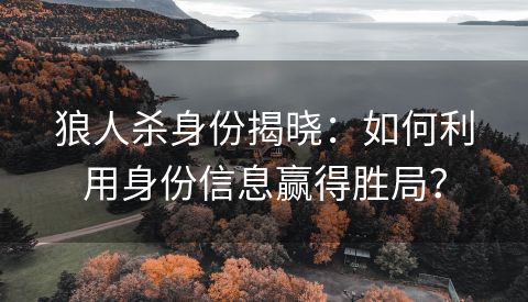狼人杀身份揭晓：如何利用身份信息赢得胜局？