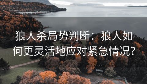 狼人杀局势判断：狼人如何更灵活地应对紧急情况？