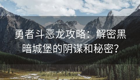 勇者斗恶龙攻略：解密黑暗城堡的阴谋和秘密？