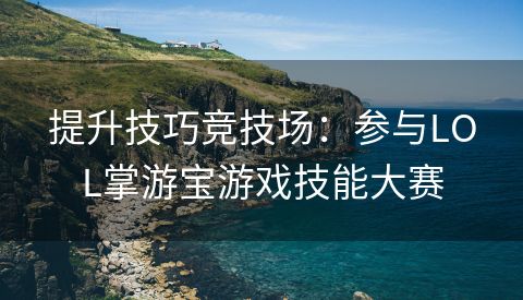 提升技巧竞技场：参与LOL掌游宝游戏技能大赛