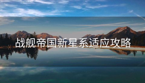战舰帝国新星系适应攻略