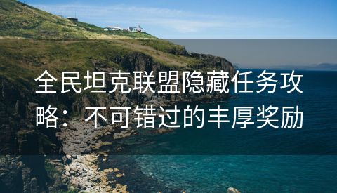 全民坦克联盟隐藏任务攻略：不可错过的丰厚奖励