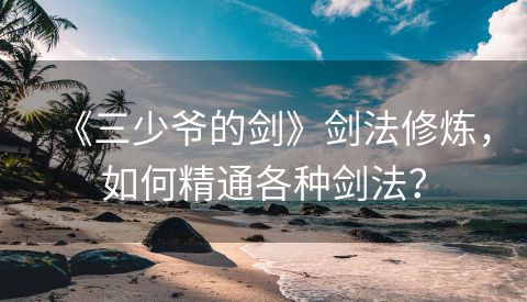 《三少爷的剑》剑法修炼，如何精通各种剑法？
