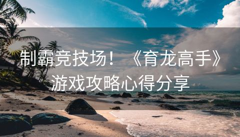 制霸竞技场！《育龙高手》游戏攻略心得分享