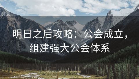 明日之后攻略：公会成立，组建强大公会体系