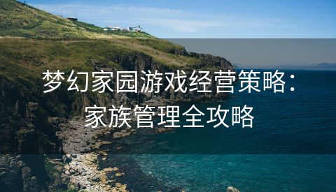 梦幻家园游戏经营策略：家族管理全攻略