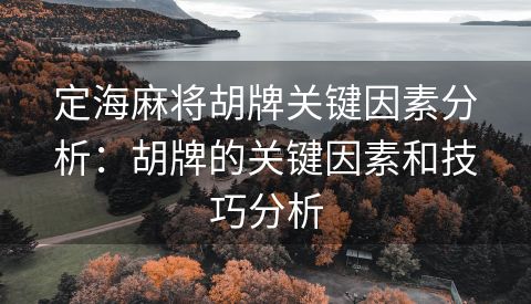 定海麻将胡牌关键因素分析：胡牌的关键因素和技巧分析