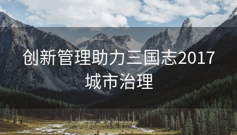 创新管理助力三国志2017城市治理