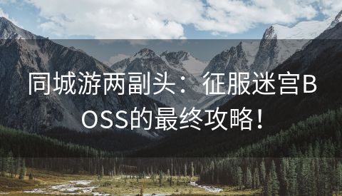 同城游两副头：征服迷宫BOSS的最终攻略！