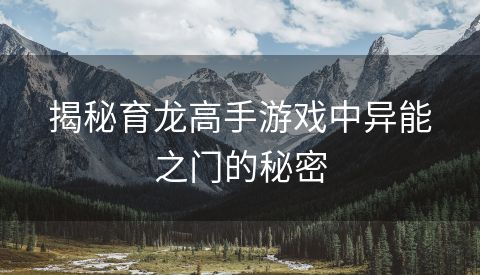 揭秘育龙高手游戏中异能之门的秘密