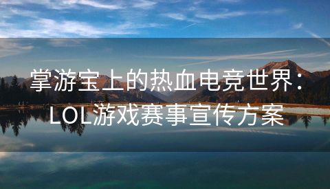 掌游宝上的热血电竞世界：LOL游戏赛事宣传方案