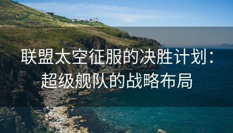 联盟太空征服的决胜计划：超级舰队的战略布局