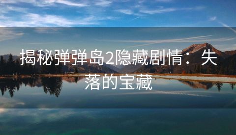 揭秘弹弹岛2隐藏剧情：失落的宝藏
