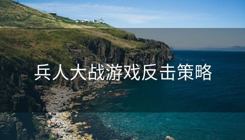 兵人大战游戏反击策略