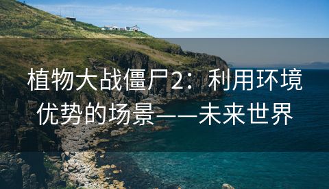 植物大战僵尸2：利用环境优势的场景——未来世界