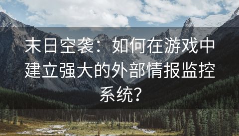 末日空袭：如何在游戏中建立强大的外部情报监控系统？