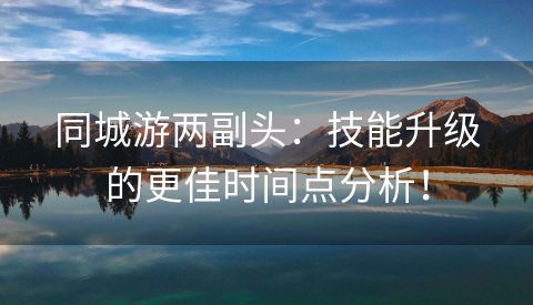 同城游两副头：技能升级的更佳时间点分析！