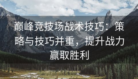 巅峰竞技场战术技巧：策略与技巧并重，提升战力赢取胜利