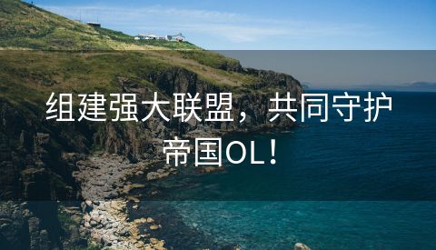组建强大联盟，共同守护帝国OL！