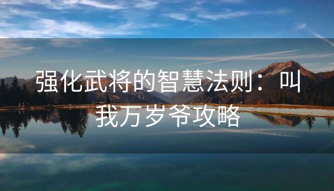 强化武将的智慧法则：叫我万岁爷攻略