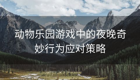 动物乐园游戏中的夜晚奇妙行为应对策略