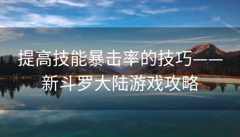 提高技能暴击率的技巧——新斗罗大陆游戏攻略