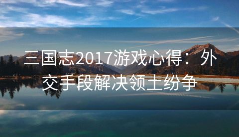 三国志2017游戏心得：外交手段解决领土纷争