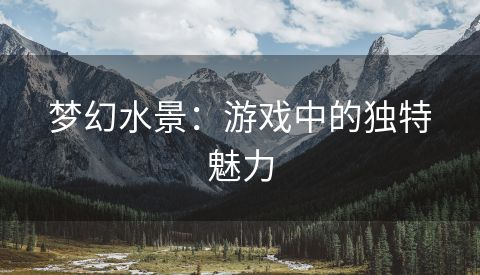 梦幻水景：游戏中的独特魅力