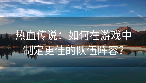 热血传说：如何在游戏中制定更佳的队伍阵容？