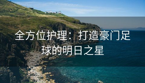 全方位护理：打造豪门足球的明日之星