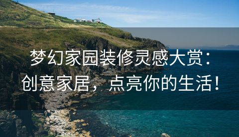 梦幻家园装修灵感大赏：创意家居，点亮你的生活！