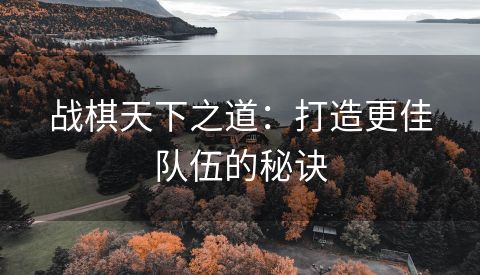 战棋天下之道：打造更佳队伍的秘诀