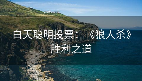 白天聪明投票：《狼人杀》胜利之道
